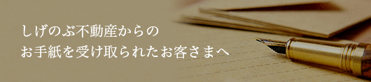 しげのぶ不動産からお手紙を受け取られたお客さまへ